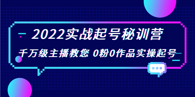 2022实战起号秘训营，千万级主播教您 0粉0作品实操起号（价值299元）-最全资源库