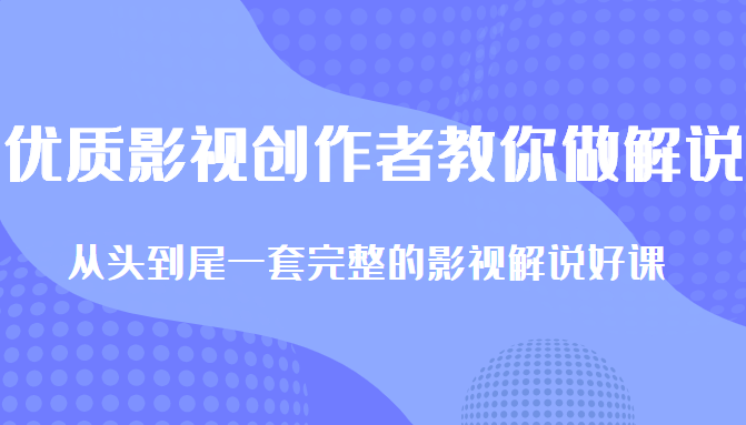 优质影视领域创作者教你做解说变现，从头到尾一套完整的解说课，附全套软件-最全资源库