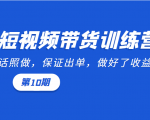 短视频带货训练营:听话照做,保证出单,做好了收益巨大(第10期)-最全资源库