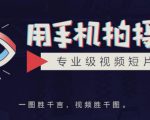 手机拍摄课:如何用手机拍出专业级短视频,一图胜千言,视频胜千图-最全资源库