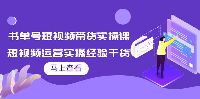 书单号短视频带货实操课:短视频运营实操经验干货分享-最全资源库