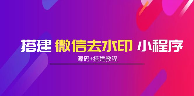 搭建微信去水印小程序 带流量主【源码+搭建教程】-最全资源库