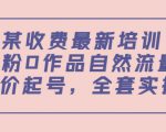 某最新收费培训内容:0粉0作品自然流量+正价起号,全套实操课-最全资源库