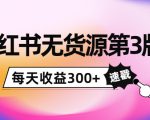 小红书无货源第3版,0投入起店,无脑图文精细化玩法,每天收益300+-最全资源库