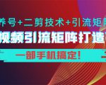 短视频引流矩阵打造7.0，养号+二剪技术+引流矩阵 一部手机搞定！-最全资源库