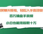 搞笑聊天账号,轻松入手高效变现,百万操盘手亲授,小白也能涨粉数十万-最全资源库