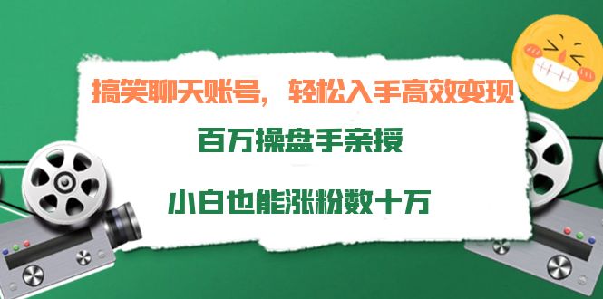 搞笑聊天账号,轻松入手高效变现,百万操盘手亲授,小白也能涨粉数十万-最全资源库