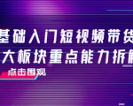 0基础入门短视频带货,七大板块重点能力拆解,7节精品课4小时干货-最全资源库