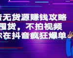抖音无货源赚钱攻略,不囤货,不拍视频,带你在抖音疯狂爆单-最全资源库