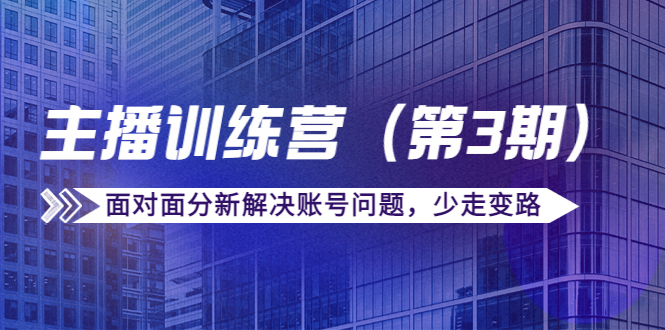 传媒主播训练营(第三期)面对面分新解决账号问题,少走变路(价值6000元)-最全资源库