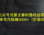 公众号流量主暴利撸收益项目,单人单号月稳赚5000+(价值480元)-最全资源库