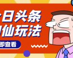 头条神仙玩法秒过原创,不需要剪辑文案配音,全程手机无脑操作,单号一天几十-最全资源库