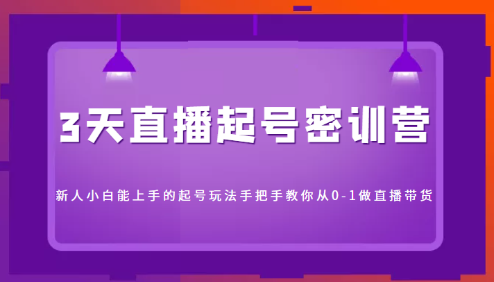 3天直播起号密训营,新人小白能上手的起号玩法,手把手教你从0-1做直播带货-最全资源库