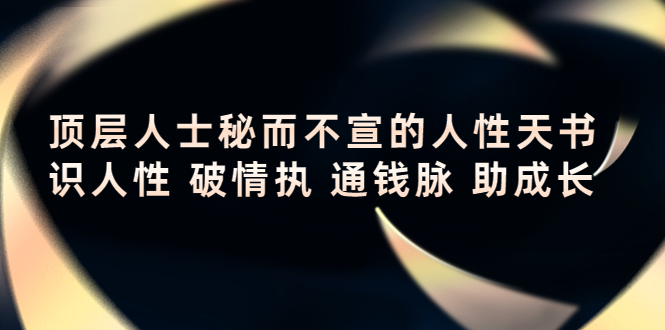 顶层人士秘而不宣的人性天书,识人性 破情执 通钱脉 助成长-最全资源库