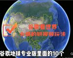 谷歌地图（三维地图）看世界，最新火爆短视频玩法-最全资源库