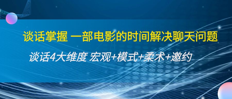 谈话掌握一部电影的时间解决聊天问题:谈话四大维度:宏观+模式+柔术+邀约-最全资源库