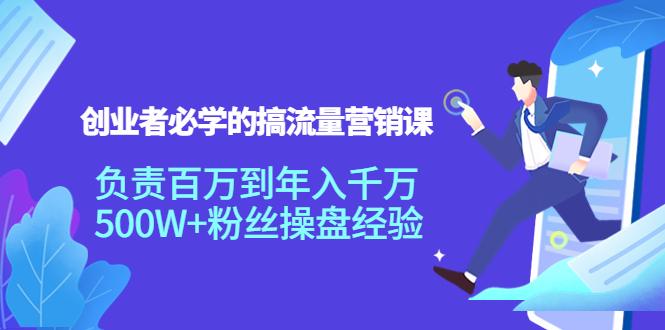 创业者必学的搞流量营销课：负责百万到年入千万，500W+粉丝操盘经验-最全资源库