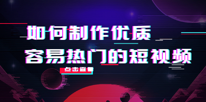 如何制作优质容易热门的短视频:别人没有的,我们都有 实操经验总结-最全资源库