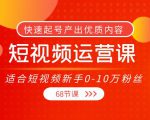 短视频运营课,适合短视频新手0-10万粉丝,快速起号产出优质内容(无水印)-最全资源库