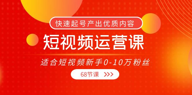 短视频运营课,适合短视频新手0-10万粉丝,快速起号产出优质内容(无水印)-最全资源库