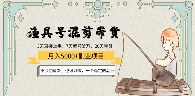 渔具号混剪带货月入5000+项目:不会钓鱼新手也可以做,一个稳定的副业-最全资源库