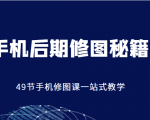 手机后期修图秘籍-49节手机修图课,一站式教学(价值399元)-最全资源库