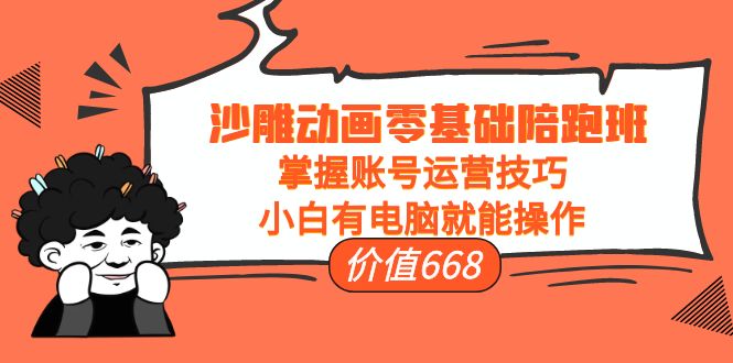 沙雕动画零基础陪跑班,掌握账号运营技巧,小白有电脑就能操作(价值668元)-最全资源库