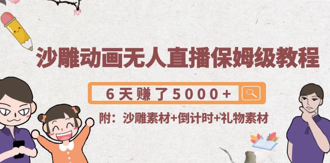 沙雕动画无人直播保姆级教程:6天赚了5000+(附沙雕素材+倒计时+礼物素材)-最全资源库