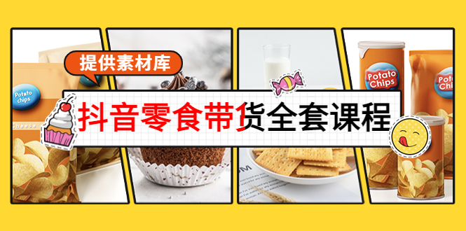 抖音零食带货全套课程：从0到1搭建账号，涨粉卖货（提供素材库）-最全资源库