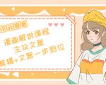 二次元·漫画解说课程——主攻文案,剪辑+文案一步到位(价值599元)-最全资源库