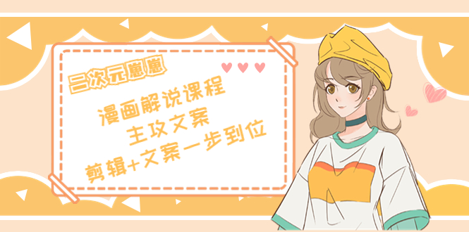 二次元·漫画解说课程——主攻文案,剪辑+文案一步到位(价值599元)-最全资源库