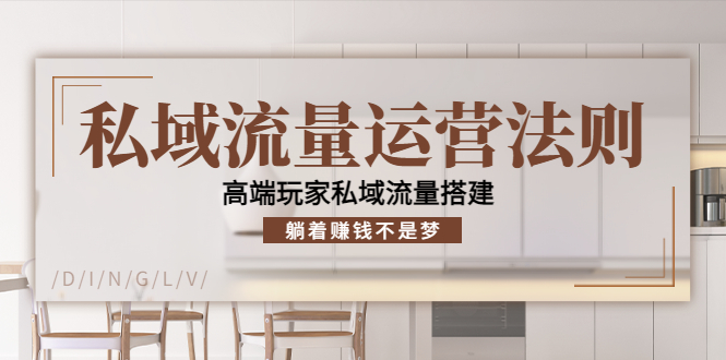 私域流量运营法则，高端玩家私域流量搭建，躺着赚钱不是梦-最全资源库