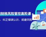 电商公司财税风险管控高阶课，梳理疑难点，纠正错误认识，规避风险-最全资源库