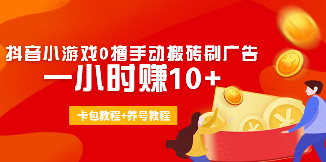 外面收费3980抖音小游戏0撸手动搬砖刷广告 一小时赚10+(卡包教程+养号教程)-最全资源库