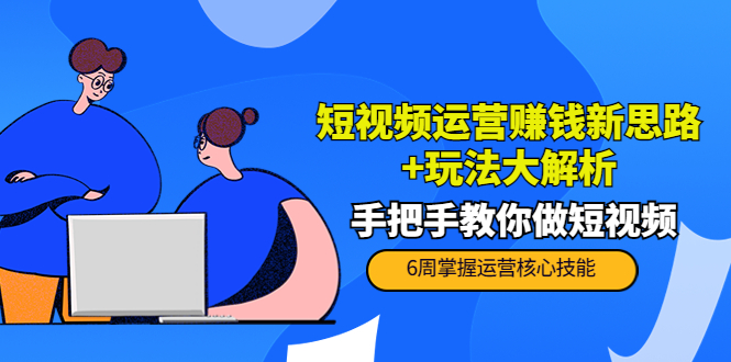 短视频运营赚钱新思路+玩法大解析：手把手教你做短视频【PETER最新更新中】-最全资源库