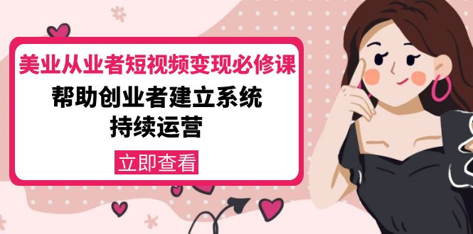 美业从业者短视频变现必修课:帮助创业者建立系统持续运营-价值3990元-最全资源库