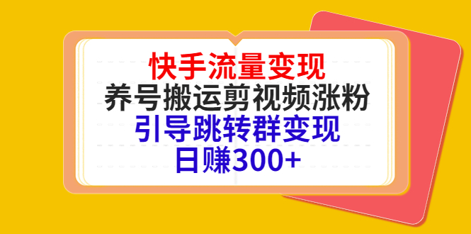 快手流量变现,养号搬运剪视频涨粉,引导跳转群变现日赚300+-最全资源库
