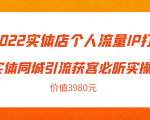 2022实体店个人流量IP打造实体同城引流获客必听实操课，61节完整版（价值3980元）-最全资源库