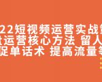2022短视频运营实战策略：操盘运营核心方法 留人技巧促单话术 提高流量等-最全资源库