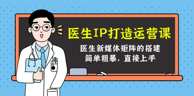医生IP打造运营课，医生新媒体矩阵的搭建，简单粗暴，直接上手-最全资源库