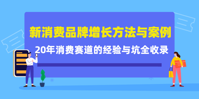 新消费品牌增长方法与案例精华课：20年消费赛道的经验与坑全收录-最全资源库