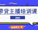 2022带货主播培训课，小白学完也能尽早进入直播行业-最全资源库