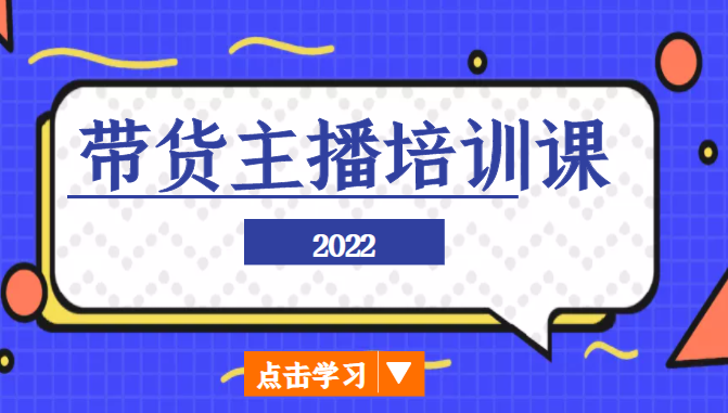 2022带货主播培训课，小白学完也能尽早进入直播行业-最全资源库