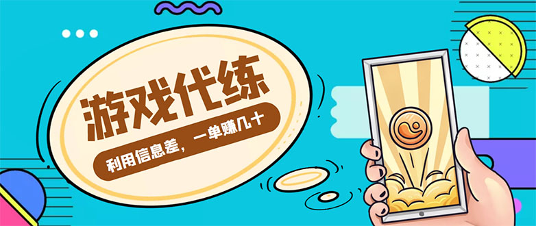 游戏代练项目,一单赚几十,简单做个中介也能日入500+【渠道+教程】-最全资源库