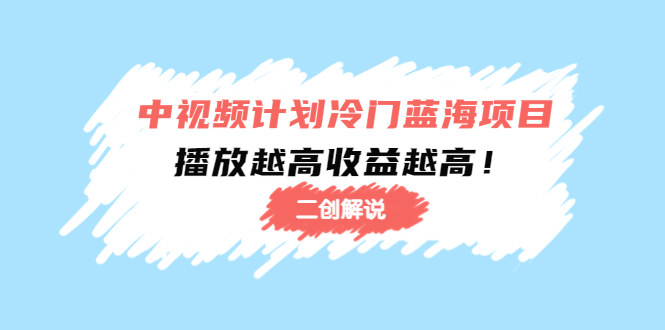 中视频计划冷门蓝海项目【二创解说】陪跑课程:播放越高收益越高-最全资源库