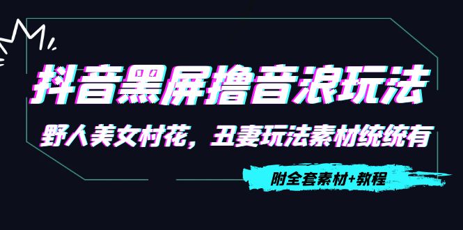 抖音黑屏撸音浪玩法：野人美女村花，丑妻玩法素材统统有【教程+素材】-最全资源库