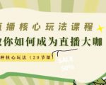 直播核心玩法：教你如何成为直播大咖，各种核心玩法（20节课）-最全资源库