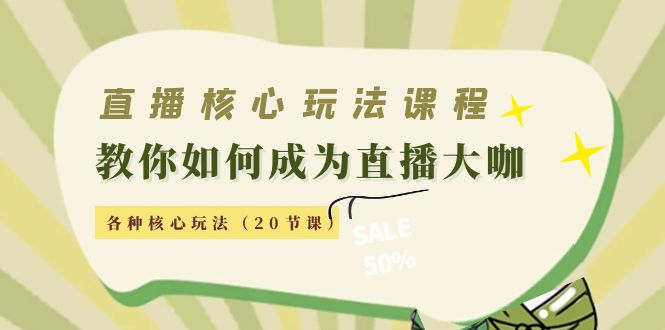 直播核心玩法:教你如何成为直播大咖,各种核心玩法(20节课)-最全资源库