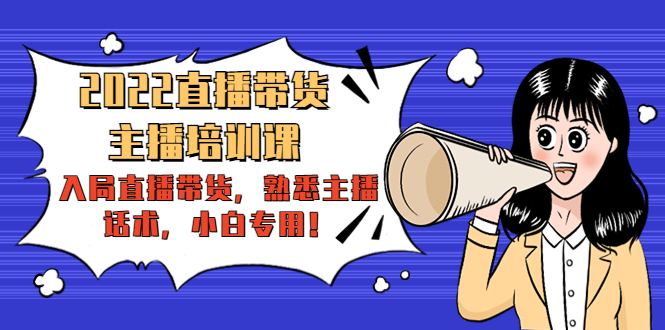 2022直播带货-主播培训课：入局直播带货，熟悉主播话术，小白专用-最全资源库