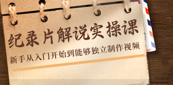 纪录片解说实操课，新手从入门开始到能够独立制作视频（22节课）-最全资源库